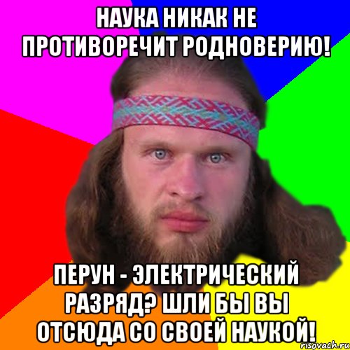 наука никак не противоречит родноверию! перун - электрический разряд? шли бы вы отсюда со своей наукой!, Мем Типичный долбослав