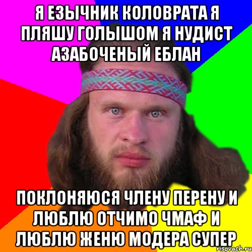 Я ЕЗЫЧНИК КОЛОВРАТА Я ПЛЯШУ ГОЛЫШОМ Я НУДИСТ АЗАБОЧЕНЫЙ ЕБЛАН ПОКЛОНЯЮСЯ ЧЛЕНУ ПЕРЕНУ И ЛЮБЛЮ ОТЧИМО ЧМАФ И ЛЮБЛЮ ЖЕНЮ МОДЕРА СУПЕР, Мем Типичный долбослав