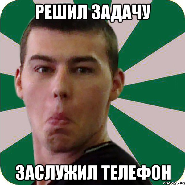 РЕШИЛ ЗАДАЧУ ЗАСЛУЖИЛ ТЕЛЕФОН
