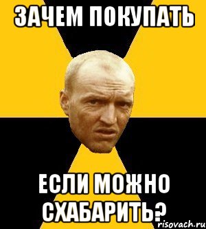 зачем покупать если можно схабарить?