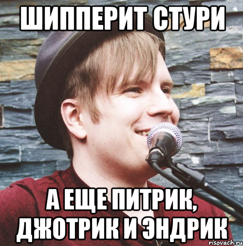 шипперит стури а еще питрик, джотрик и эндрик