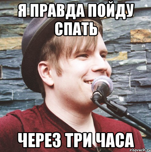 я правда пойду спать через три часа