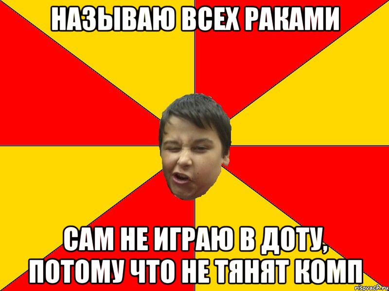 НАЗЫВАЮ ВСЕХ РАКАМИ САМ НЕ ИГРАЮ В ДОТУ, ПОТОМУ ЧТО НЕ ТЯНЯТ КОМП