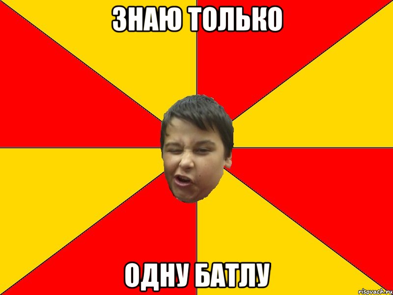 ЗНАЮ ТОЛЬКО ОДНУ БАТЛУ