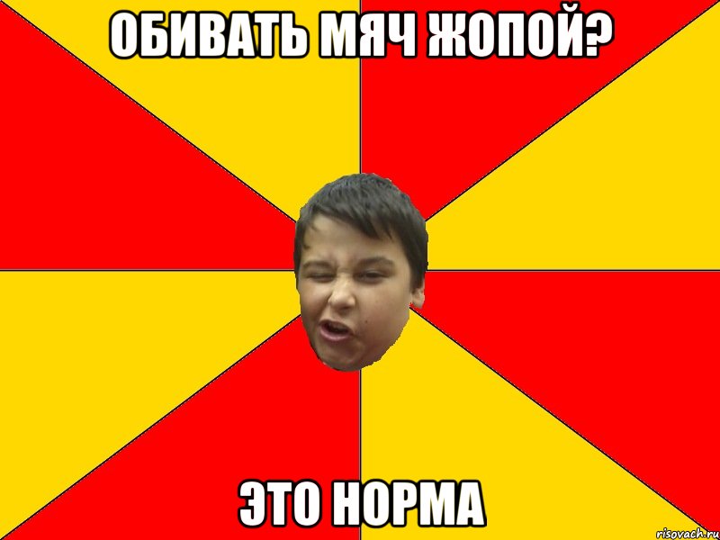 ОБИВАТЬ МЯЧ ЖОПОЙ? ЭТО НОРМА