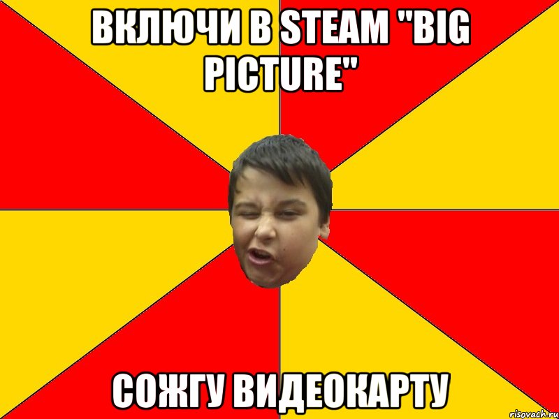 Включи в Steam "Big Picture" Сожгу видеокарту