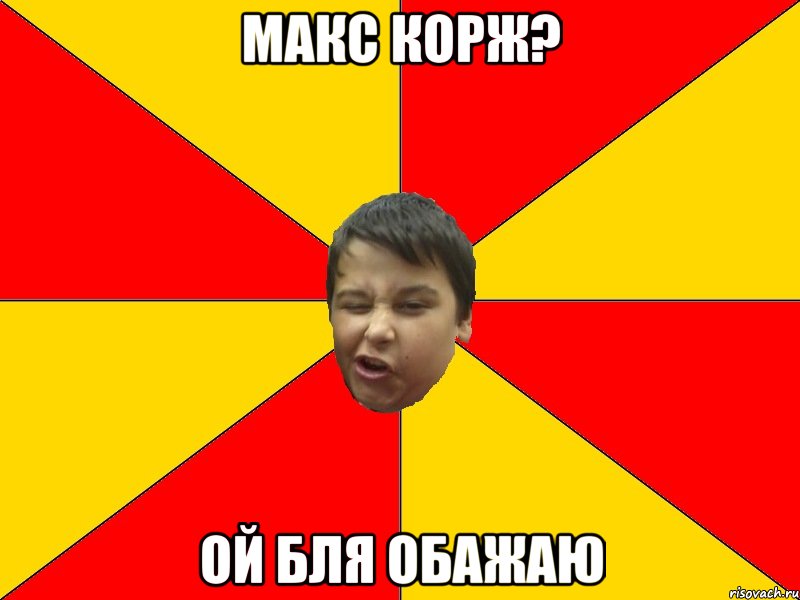 Макс Корж? Ой бля обажаю