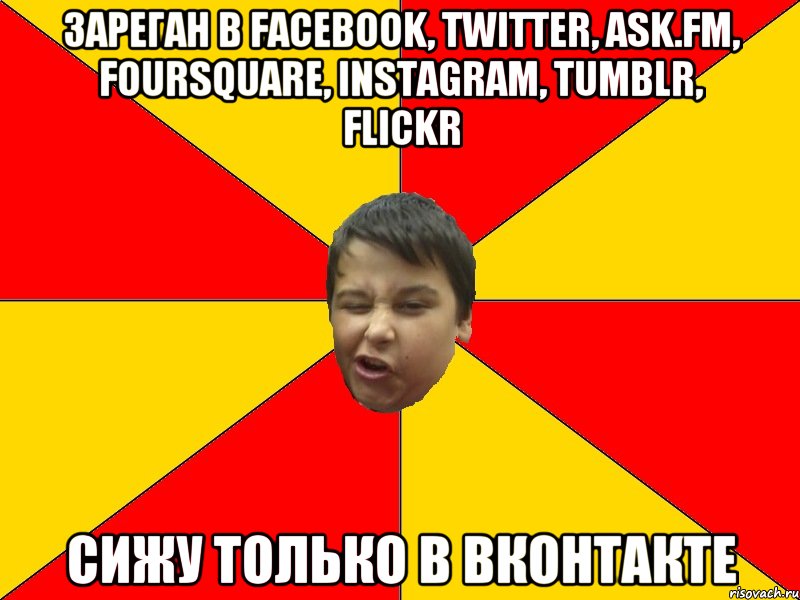 ЗАРЕГАН В FACEBOOK, TWITTER, ASK.FM, FOURSQUARE, INSTAGRAM, TUMBLR, FLICKR СИЖУ ТОЛЬКО В ВКОНТАКТЕ