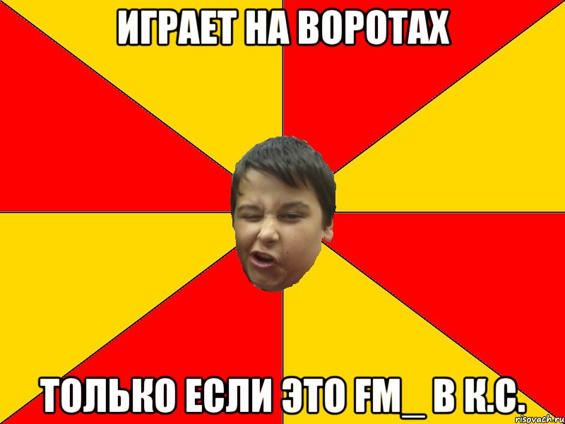 Играет на воротах Только если это fm_ в к.с.