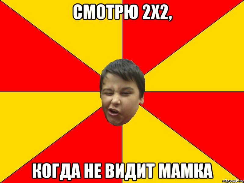 СМОТРЮ 2Х2, КОГДА НЕ ВИДИТ МАМКА