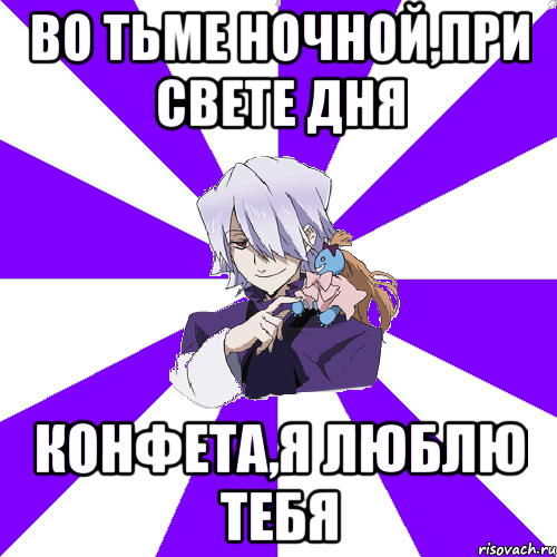 во тьме ночной,при свете дня конфета,я люблю тебя, Мем Типичный Зарксис Брейк