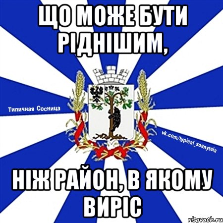 що може бути ріднішим, ніж район, в якому виріс
