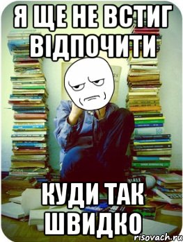 я ще не встиг відпочити куди так швидко