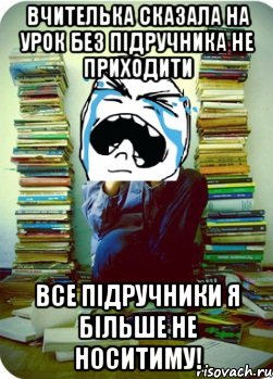 вчителька сказала на урок без підручника не приходити все підручники я більше не носитиму!