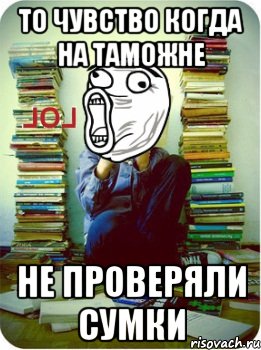 то чувство когда на таможне не проверяли сумки