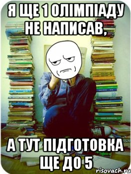 я ще 1 олімпіаду не написав, а тут підготовка ще до 5, Мем Типовий десятикласник