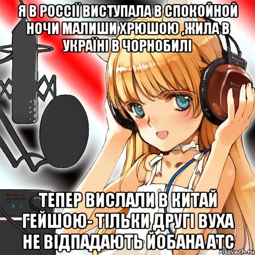 Я в Россії виступала в Спокойной ночи малиши Хрюшою ,Жила в Україні в Чорнобилі Тепер вислали в Китай Гейшою- тільки другі вуха не відпадають йобана АТС