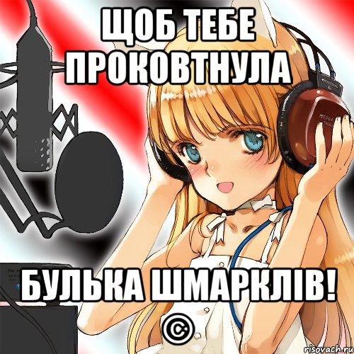 щоб тебе проковтнула булька шмарклів! ©