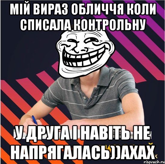 мій вираз обличчя коли списала контрольну у друга і навіть не напрягалась))ахах, Мем Типовий одинадцятикласник