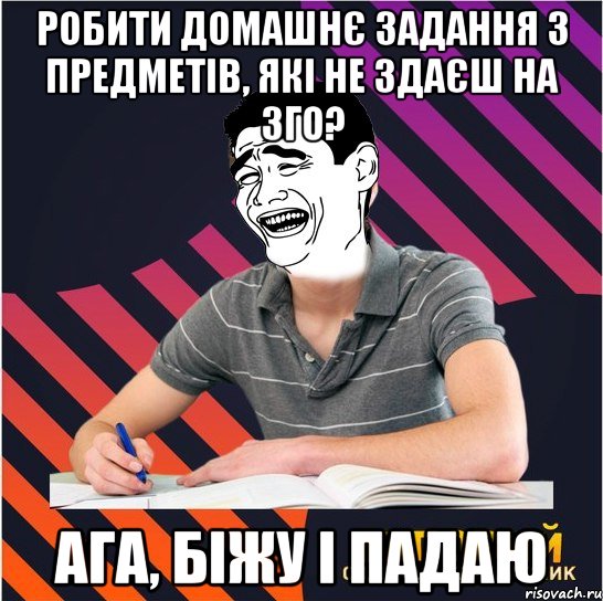 робити домашнє задання з предметів, які не здаєш на зго? ага, біжу і падаю, Мем Типовий одинадцятикласник