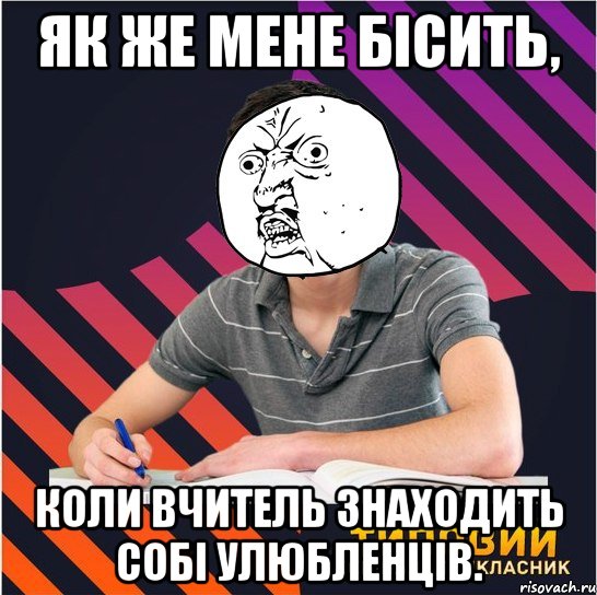 як же мене бісить, коли вчитель знаходить собі улюбленців.