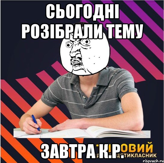 сьогодні розібрали тему завтра К.Р., Мем Типовий одинадцятикласник