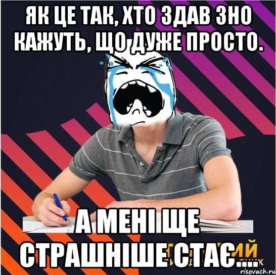 Як це так, хто здав ЗНО кажуть, що дуже просто. А мені ще страшніше стає....