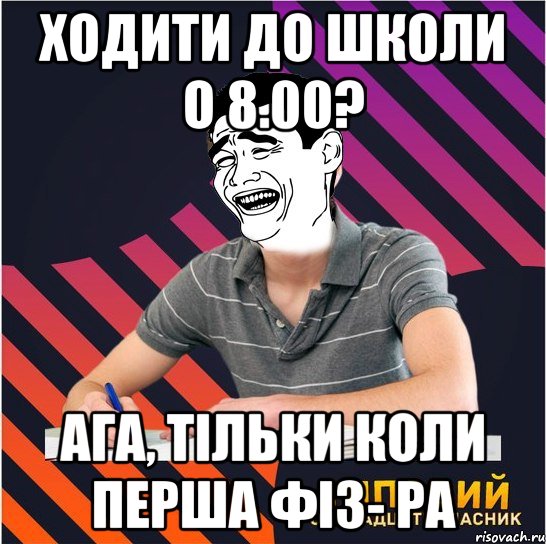 ходити до школи о 8.00? ага, тільки коли перша фіз- ра, Мем Типовий одинадцятикласник