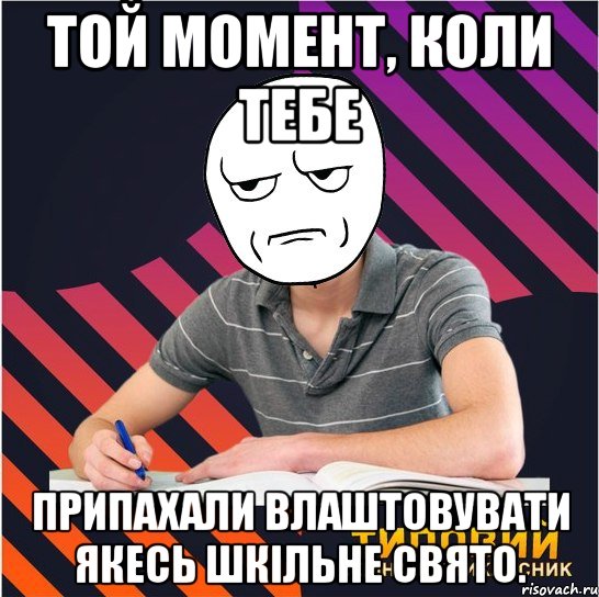 Той момент, коли тебе припахали влаштовувати якесь шкільне свято., Мем Типовий одинадцятикласник