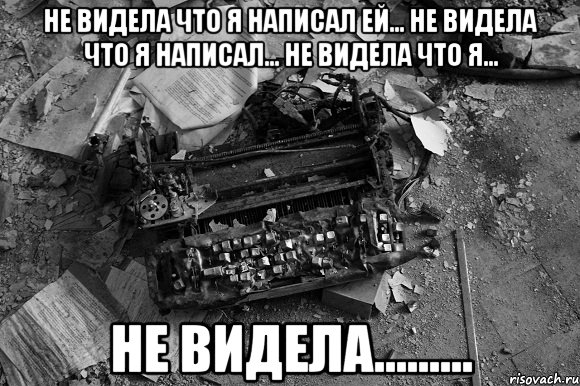 Не видела что я написал ей... Не видела что я написал... Не видела что я... НЕ ВИДЕЛА........., Мем тлен