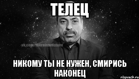 телец никому ты не нужен, смирись наконец, Мем Глоба