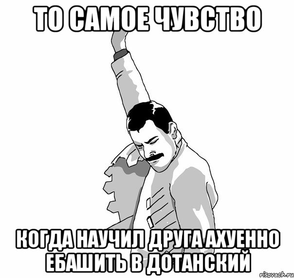 то самое чувство когда научил друга ахуенно ебашить в дотанский, Мем   Фрэдди Меркьюри (успех)