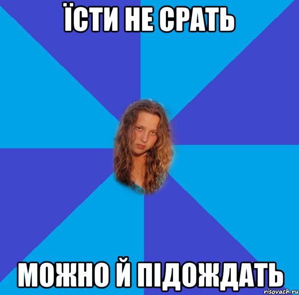 їсти не срать можно й підождать