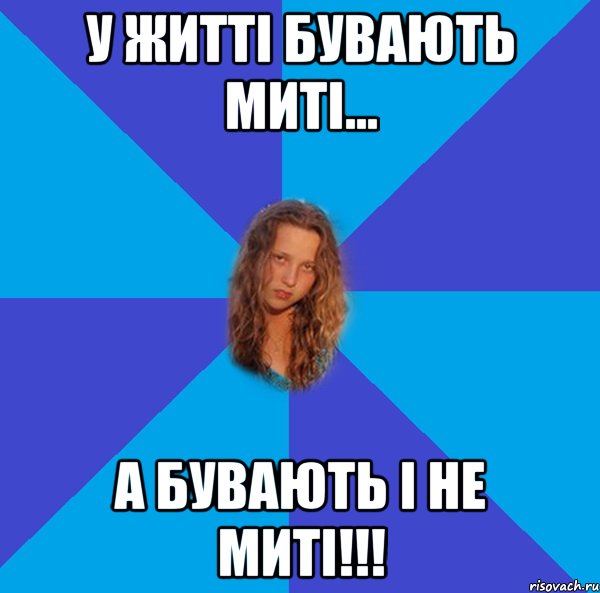 у житті бувають миті... а бувають і не миті!!!