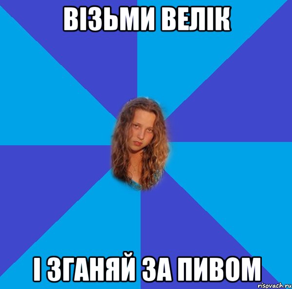 візьми велік і зганяй за пивом