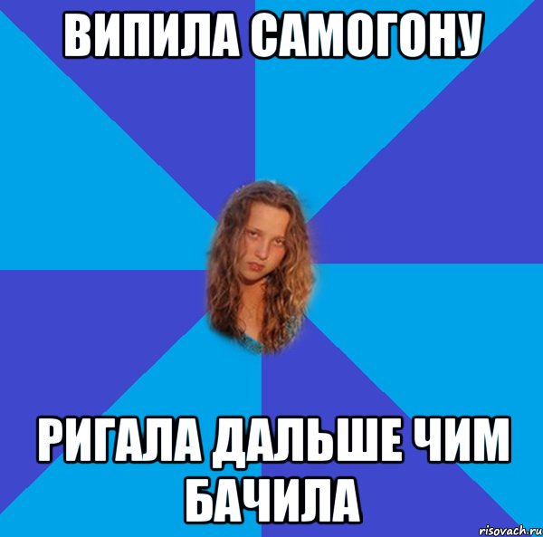 випила самогону ригала дальше чим бачила