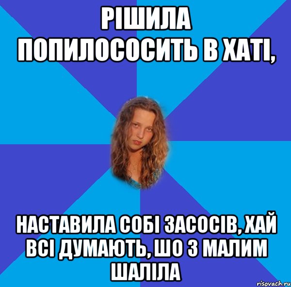 рішила попилососить в хаті, наставила собі засосів, хай всі думають, шо з малим шаліла