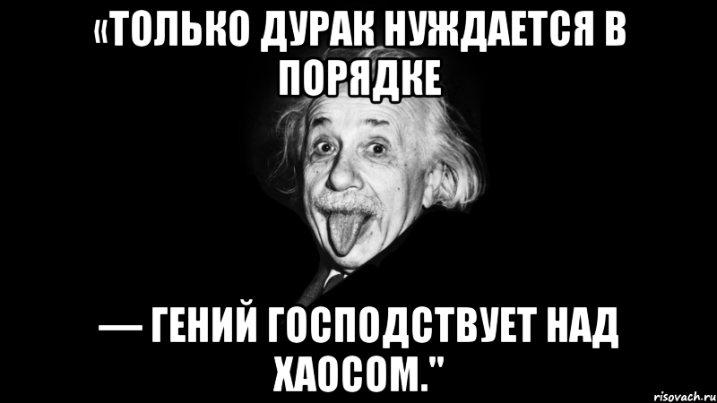 «только дурак нуждается в порядке — гений господствует над хаосом.", Мем Только дурак нуждается в порядке