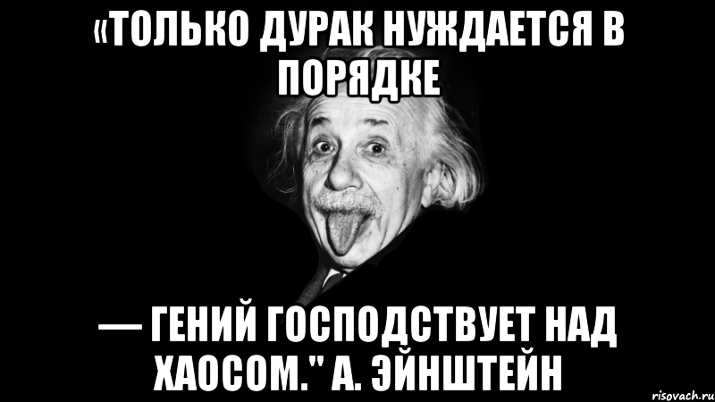 «только дурак нуждается в порядке — гений господствует над хаосом." а. эйнштейн, Мем Только дурак нуждается в порядке