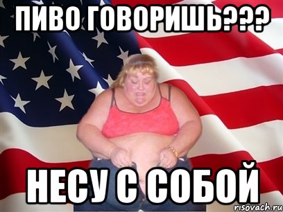 пиво говоришь??? несу с собой, Мем Толстая американка