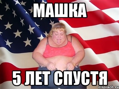 МАШКА 5 ЛЕТ СПУСТЯ, Мем Толстая американка