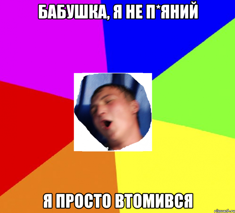 бабушка, я не п*яний я просто втомився