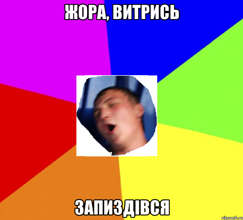 жора, витрись запиздівся