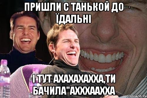 пришли с танькой до їдальні і тут ахахахахха,ти бачила"ахххаахха, Мем том круз