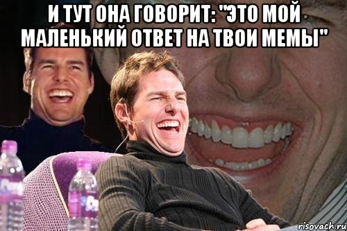 и тут она говорит: "это мой маленький ответ на твои мемы" , Мем том круз