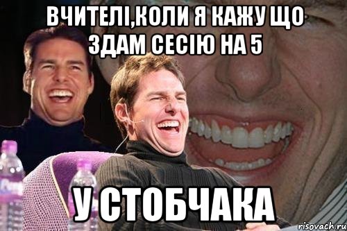 вчителі,коли я кажу що здам сесію на 5 у стобчака, Мем том круз