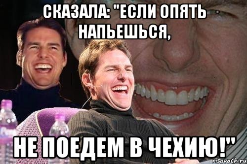 сказала: "если опять напьешься, не поедем в чехию!", Мем том круз