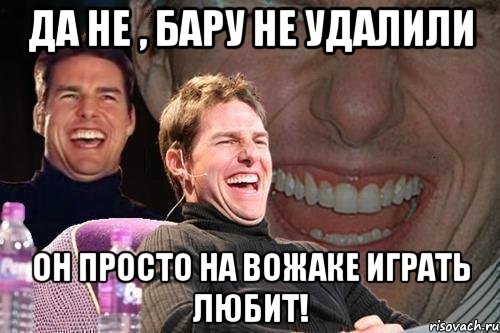 да не , бару не удалили он просто на вожаке играть любит!, Мем том круз