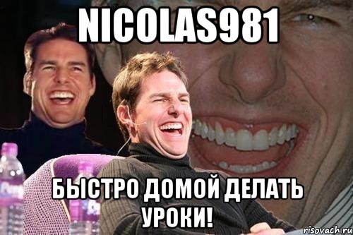 nicolas981 быстро домой делать уроки!, Мем том круз