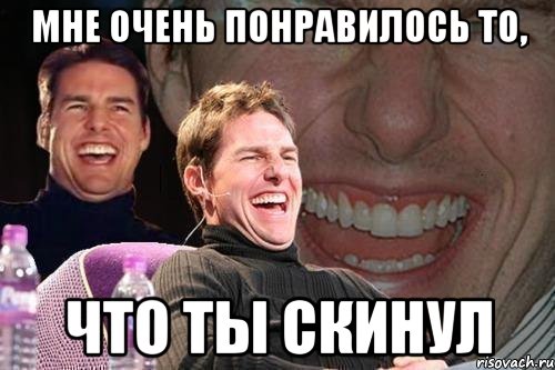 мне очень понравилось то, что ты скинул, Мем том круз